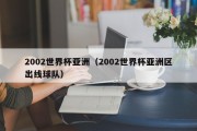 2002世界杯亚洲（2002世界杯亚洲区出线球队）
