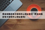 黄金城集团电子游戏中心地址查询（黄金城集团电子游戏中心地址查询）