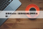 世界杯lalala（世界杯欧洲区赛程积分榜）