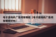电子游戏机广告词有哪些（电子游戏机广告词有哪些好听）