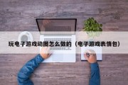玩电子游戏动图怎么做的（电子游戏表情包）