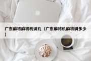 广东麻将麻将机调几（广东麻将机麻将调多少）