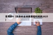 世界杯6（世界杯足球赛赛程时间表2025）