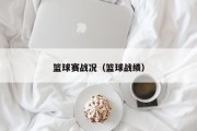 篮球赛战况（篮球战绩）