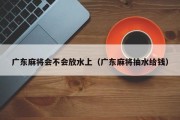 广东麻将会不会放水上（广东麻将抽水给钱）