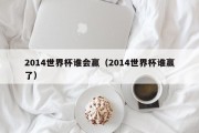 2014世界杯谁会赢（2014世界杯谁赢了）