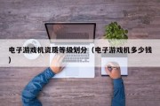 电子游戏机资质等级划分（电子游戏机多少钱）