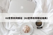 02世界杯阿根廷（02世界杯阿根廷瑞典）