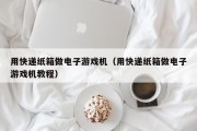 用快递纸箱做电子游戏机（用快递纸箱做电子游戏机教程）