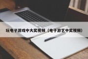 玩电子游戏中大奖视频（电子游艺中奖视频）