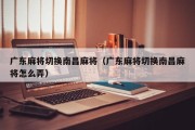 广东麻将切换南昌麻将（广东麻将切换南昌麻将怎么弄）