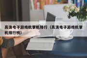 高清电子游戏机掌机排行（高清电子游戏机掌机排行榜）