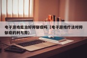 电子游戏能治好抑郁症吗（电子游戏疗法对抑郁症的利与弊）