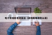 电子游戏机电池装法（游戏机电池怎么装）
