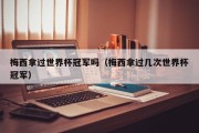 梅西拿过世界杯冠军吗（梅西拿过几次世界杯冠军）