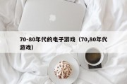 70-80年代的电子游戏（70,80年代游戏）