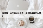 如何做个电子游戏机教程（电子游戏机怎么写）
