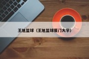 王旭篮球（王旭篮球厦门大学）