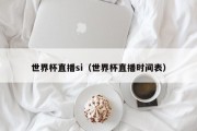 世界杯直播si（世界杯直播时间表）