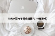六元小型电子游戏机图片（6元游戏）