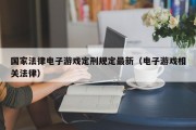 国家法律电子游戏定刑规定最新（电子游戏相关法律）