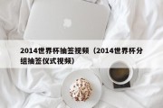 2014世界杯抽签视频（2014世界杯分组抽签仪式视频）