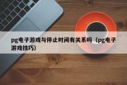 pg电子游戏与停止时间有关系吗（pg电子游戏技巧）