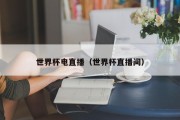 世界杯电直播（世界杯直播间）