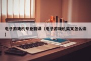 电子游戏机专业翻译（电子游戏机英文怎么读）