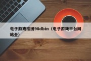 电子游戏挂团98dbin（电子游戏平台网站全）