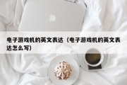 电子游戏机的英文表达（电子游戏机的英文表达怎么写）