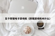 五个按键电子游戏机（按键游戏机叫什么）