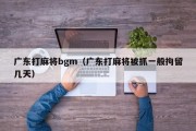 广东打麻将bgm（广东打麻将被抓一般拘留几天）