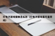 打电子游戏耍赖怎么办（打电子游戏是不是劳动）