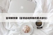 篮球脚按摩（篮球运动按摩的重点部位）