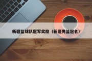 新疆篮球队冠军奖励（新疆男篮冠名）
