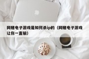 网赌电子游戏是如何杀ip的（网赌电子游戏让你一直输）