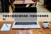 中国电子游戏比赛时间表（中国电子游戏博览会）
