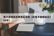 电子游戏日志表怎么写的（玩电子游戏日记300字）