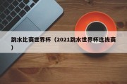 跳水比赛世界杯（2021跳水世界杯选拔赛）